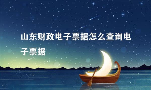山东财政电子票据怎么查询电子票据