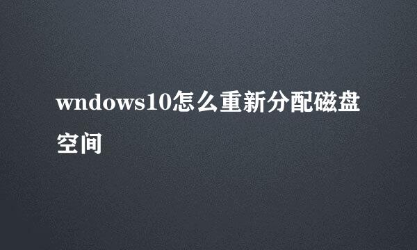 wndows10怎么重新分配磁盘空间