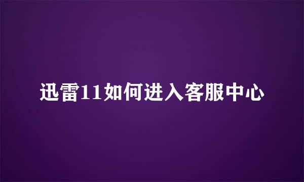 迅雷11如何进入客服中心