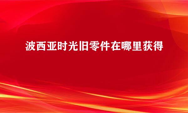 波西亚时光旧零件在哪里获得