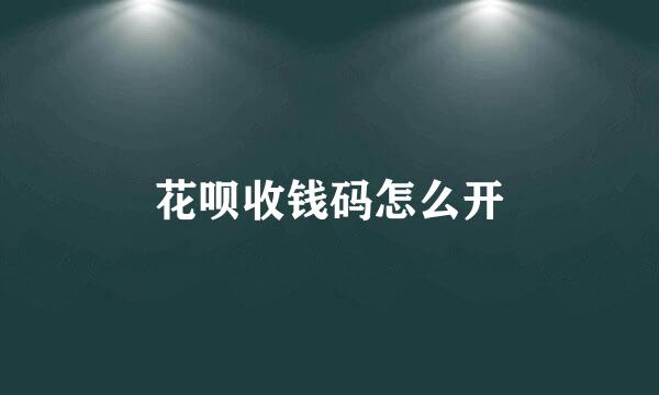 花呗收钱码怎么开