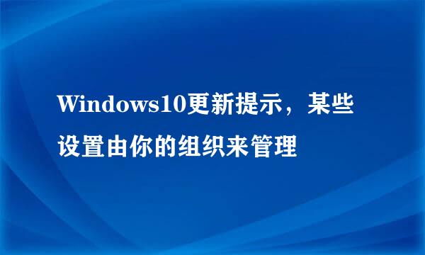 Windows10更新提示，某些设置由你的组织来管理