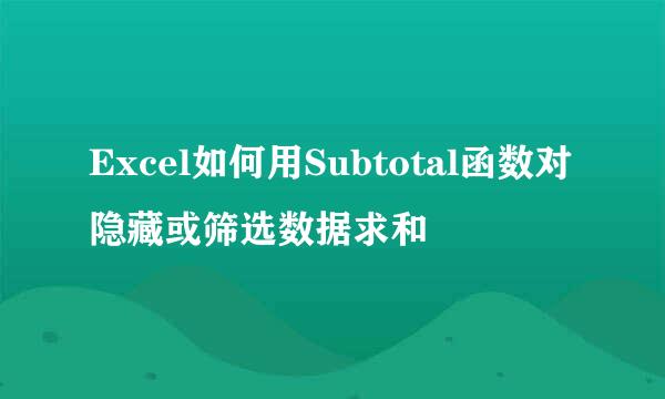 Excel如何用Subtotal函数对隐藏或筛选数据求和