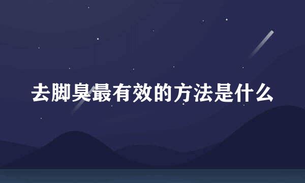 去脚臭最有效的方法是什么