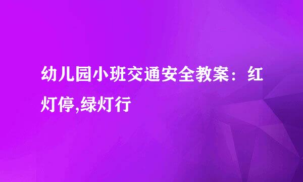 幼儿园小班交通安全教案：红灯停,绿灯行