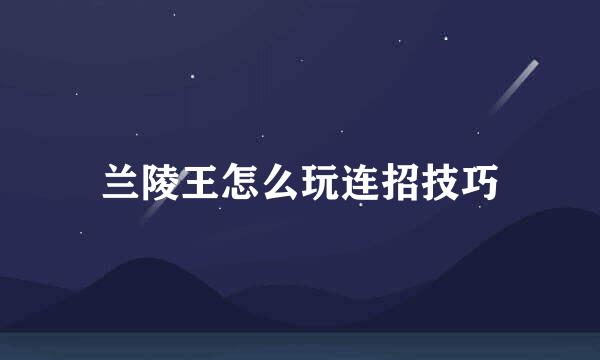 兰陵王怎么玩连招技巧