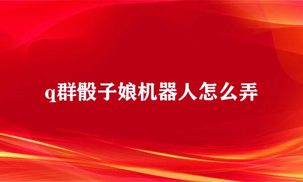 q群骰子娘机器人怎么弄