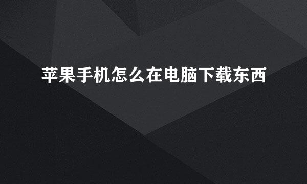 苹果手机怎么在电脑下载东西
