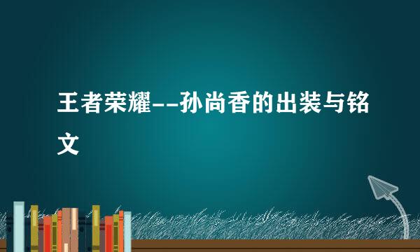 王者荣耀--孙尚香的出装与铭文
