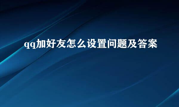 qq加好友怎么设置问题及答案
