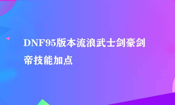 DNF95版本流浪武士剑豪剑帝技能加点