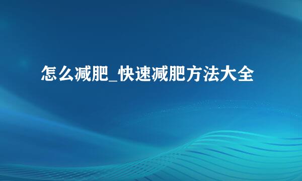 怎么减肥_快速减肥方法大全