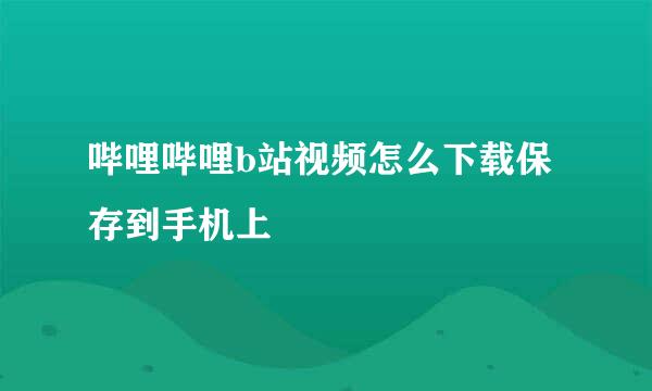 哔哩哔哩b站视频怎么下载保存到手机上