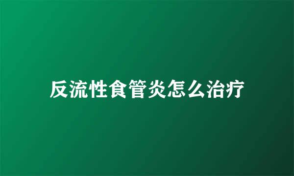 反流性食管炎怎么治疗