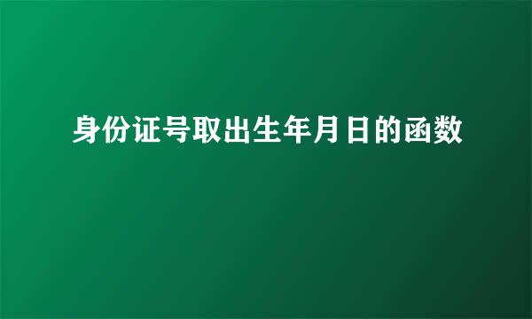 身份证号取出生年月日的函数