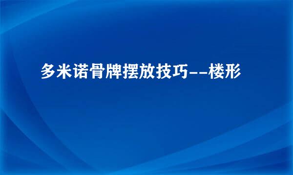 多米诺骨牌摆放技巧--楼形