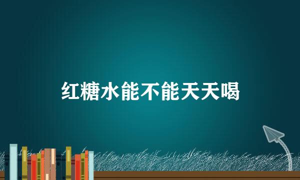 红糖水能不能天天喝