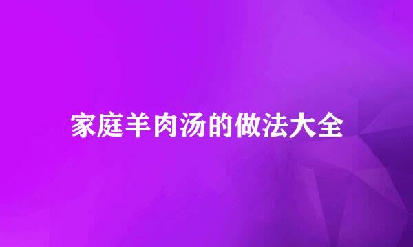 家庭羊肉汤的做法大全