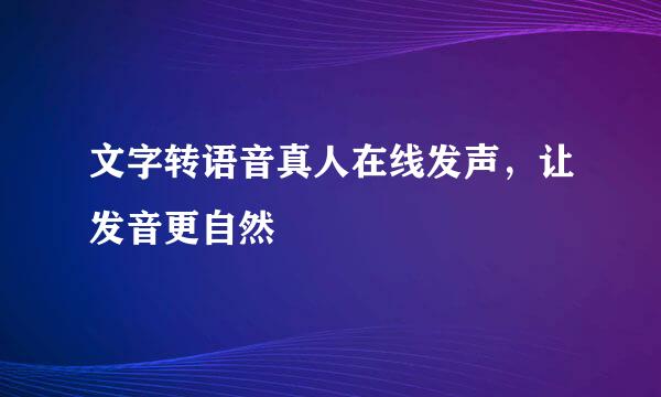文字转语音真人在线发声，让发音更自然