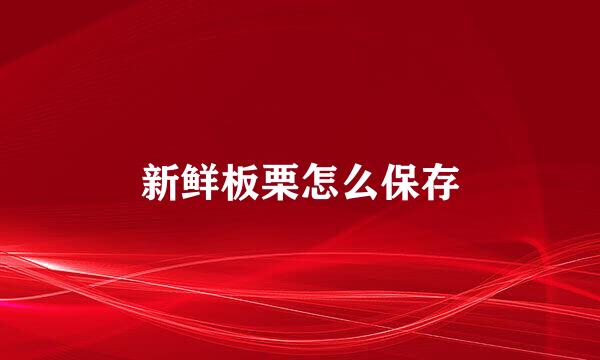 新鲜板栗怎么保存