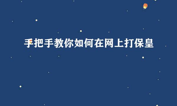 手把手教你如何在网上打保皇