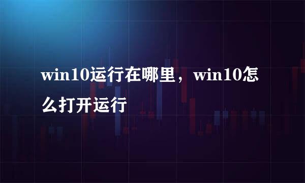 win10运行在哪里，win10怎么打开运行