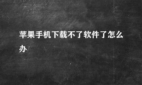 苹果手机下载不了软件了怎么办