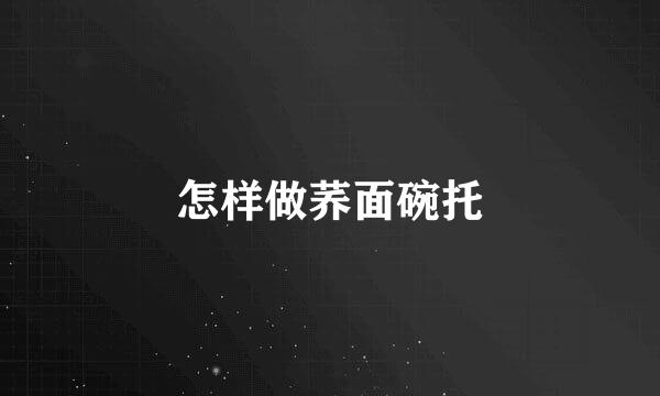 怎样做荞面碗托