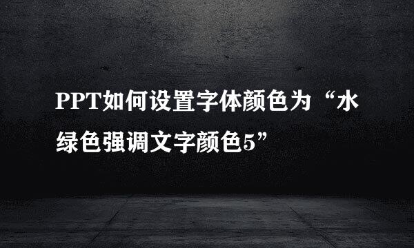 PPT如何设置字体颜色为“水绿色强调文字颜色5”