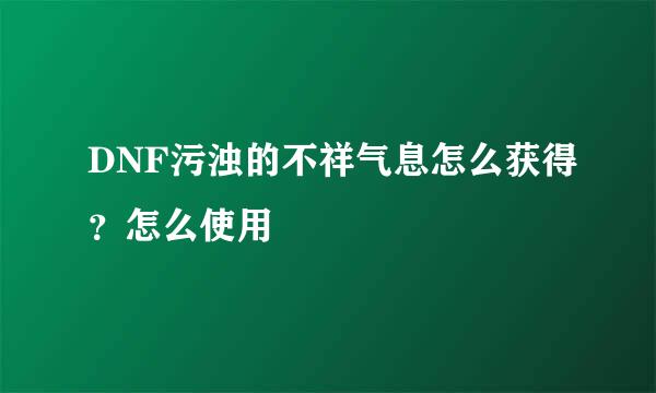 DNF污浊的不祥气息怎么获得？怎么使用