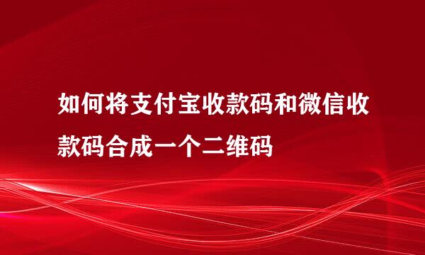 如何将支付宝收款码和微信收款码合成一个二维码
