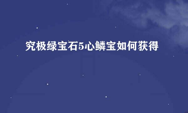 究极绿宝石5心鳞宝如何获得