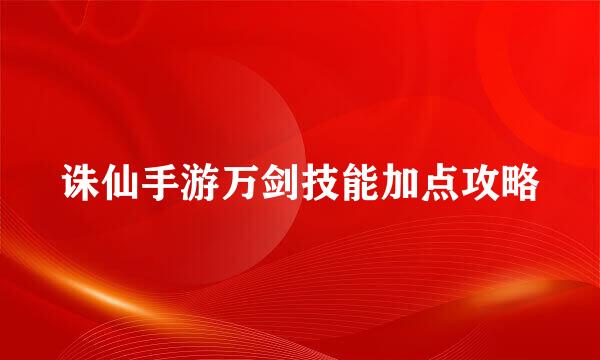 诛仙手游万剑技能加点攻略