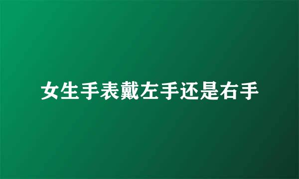 女生手表戴左手还是右手