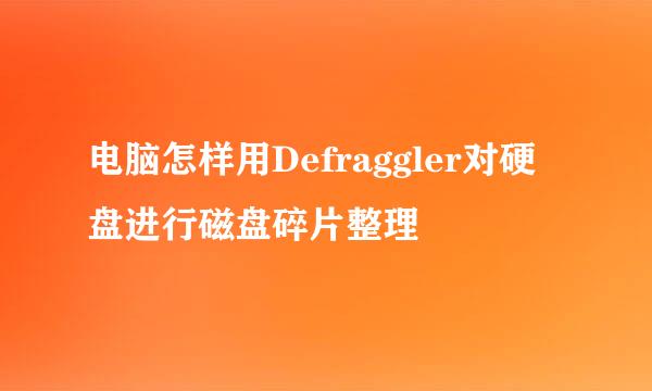 电脑怎样用Defraggler对硬盘进行磁盘碎片整理