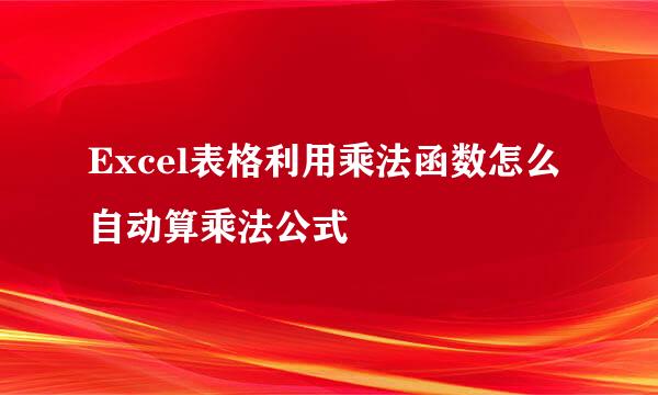 Excel表格利用乘法函数怎么自动算乘法公式