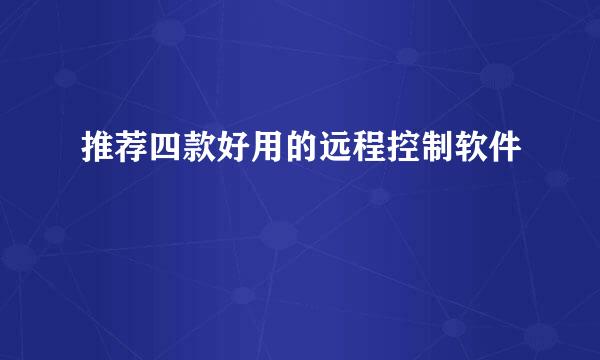 推荐四款好用的远程控制软件