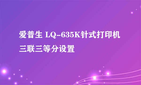 爱普生 LQ-635K针式打印机三联三等分设置