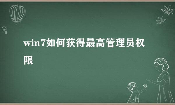 win7如何获得最高管理员权限