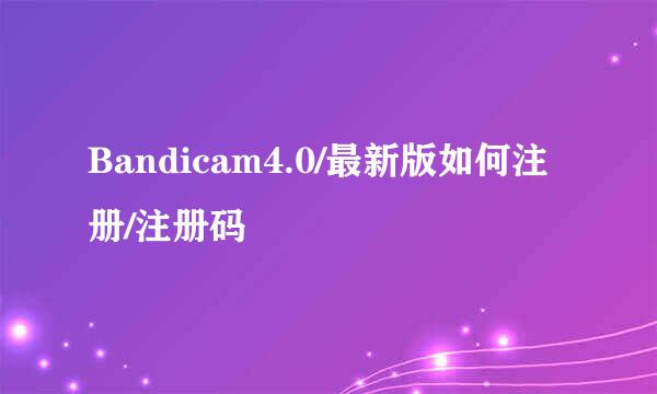 Bandicam4.0/最新版如何注册/注册码