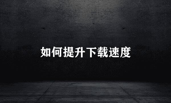 如何提升下载速度