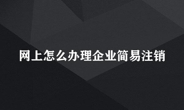 网上怎么办理企业简易注销