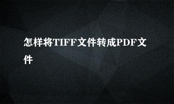 怎样将TIFF文件转成PDF文件