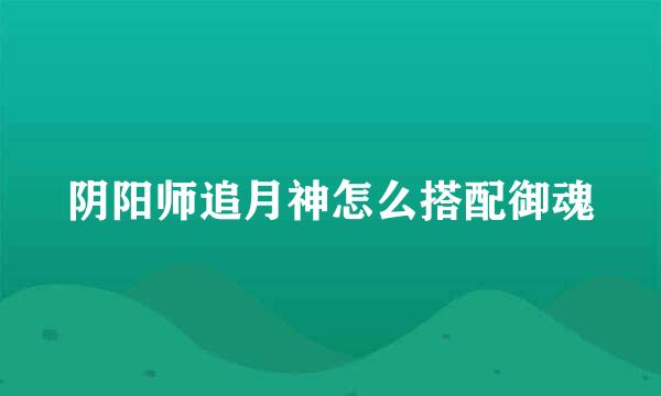 阴阳师追月神怎么搭配御魂