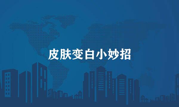 皮肤变白小妙招