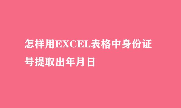 怎样用EXCEL表格中身份证号提取出年月日