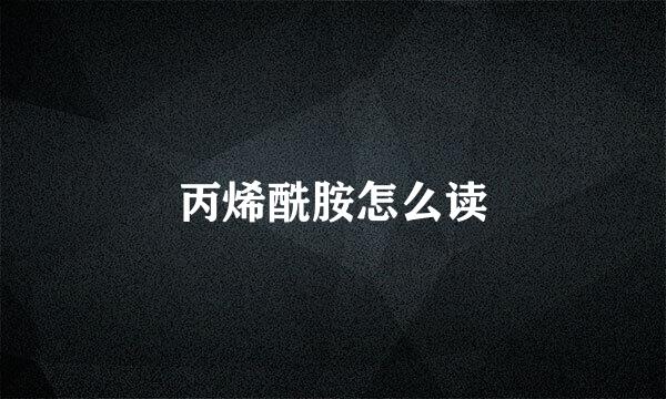 丙烯酰胺怎么读