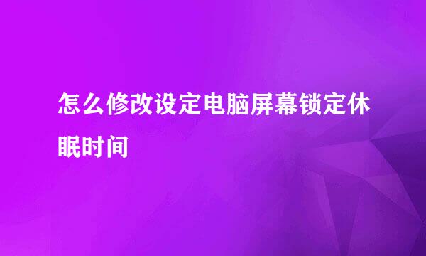 怎么修改设定电脑屏幕锁定休眠时间