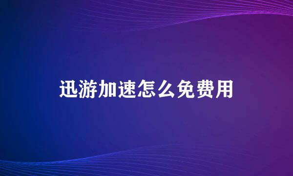 迅游加速怎么免费用