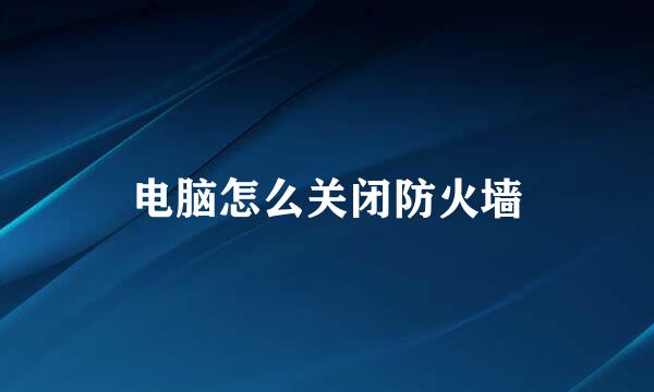 电脑怎么关闭防火墙